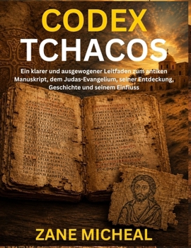 Codex Tchacos: Ein klarer und ausgewogener Leitfaden zum antiken Manuskript, dem Judas-Evangelium, seiner Entdeckung, Geschichte und seinem Einfluss (German Edition)