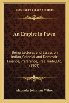 Paperback An Empire in Pawn: Being Lectures and Essays on Indian, Colonial and Domestic Finance, Preference, Free Trade, Etc. (1909) Book