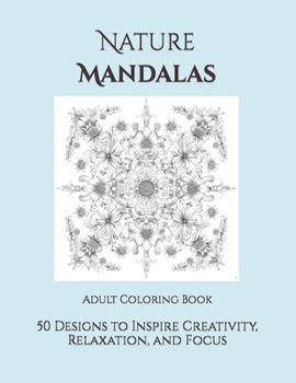 Nature Mandalas: Adult Coloring Book: 50 Designs to Inspire Creativity, Relaxation, and Focus