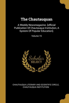 The Chautauquan: A Weekly Newsmagazine. [official Publication Of Chautauqua Institution, A System Of Popular Education].; Volume 15