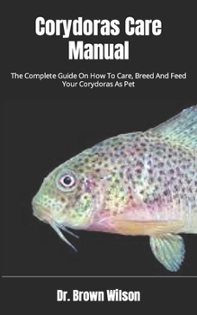 Paperback Corydoras Care Manual: The Complete Guide On How To Care, Breed And Feed Your Corydoras As Pet Book