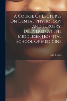 Paperback A Course Of Lectures On Dental Physiology And Surgery, Delivered At The Middlesex Hospital School Of Medicine Book