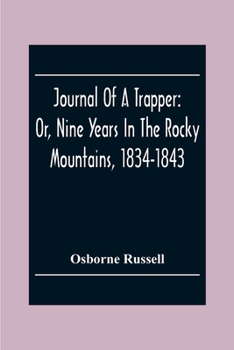 Paperback Journal Of A Trapper: Or, Nine Years In The Rocky Mountains, 1834-1843; Being A General Description Of The Country Climate, Rivers, Lakes, M Book