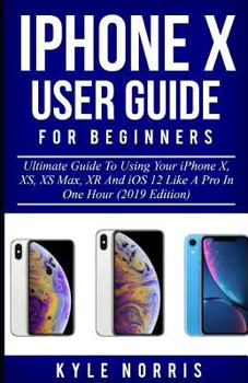 Paperback iPhone X User Guide for Beginners: Ultimate Guide to Using Your iPhone X, Xs, XS Max, Xr and IOS 12 Like a Pro in One Hour (2019 Edition) Book