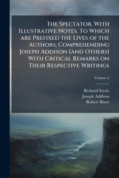 Paperback The Spectator, With Illustrative Notes. To Which are Prefixed the Lives of the Authors; Comprehending Joseph Addison [and Others] With Critical Remark Book