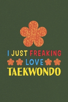 Paperback I Just Freaking Love Taekwondo: Taekwondo Lovers Funny Gifts Journal Lined Notebook 6x9 120 Pages Book