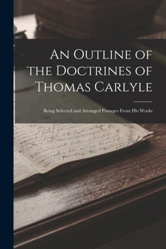Paperback An Outline of the Doctrines of Thomas Carlyle: Being Selected and Arranged Passages From His Works Book