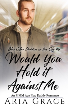 Would You Hold It Against Me: An MMM Age Play Daddy Romance (Blue Collar Daddies in the City) - Book #6 of the Blue Collar Daddies in the City