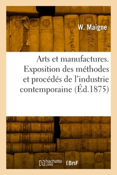 Paperback Arts Et Manufactures. Exposition Des Méthodes Et Procédés de l'Industrie Contemporaine [French] Book