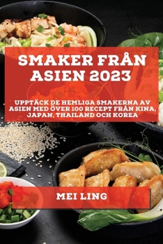 Smaker från Asien 2023: Upptäck de Hemliga Smakerna av Asien med Över 100 Recept från Kina, Japan, Thailand och Korea