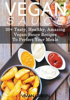 Paperback Vegan Sauce: 30+ Tasty, Healthy, Amazing Vegan Sauce Recipes To Perfect Your Meals Book