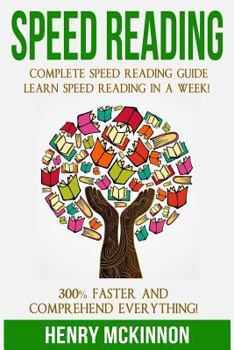 Speed Reading: Complete Speed Reading Guide Learn Speed Reading In A Week! 300% Faster and Comprehend Everything!