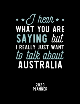 I Hear What You Are Saying I Really Just Want To Talk About Australia 2020 Planner: Australia Fan 2020 Calendar, Funny Design, 2020 Planner for Australia Lover, Christmas Gift for Australia Lover