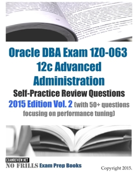 Paperback Oracle DBA Exam 1Z0-063 12c Advanced Administration Self-Practice Review Questions: 2015 Edition Vol. 2 (with 50+ questions focusing on performance tu Book