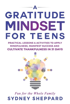 Paperback A Gratitude Mindset for Teens: Practical Lessons & Activities to Apply Mindfulness, Manifest Success, and Cultivate Thankfulness in 31 Days Book