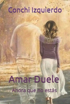 AMAR DUELE: AHORA QUE NO ESTÁS (Spanish Edition)