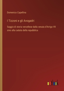 Paperback I Tizzoni e gli Avogadri: Saggio di storia vercellese dalla venuta d'Arrigo VII sino alla caduta della repubblica [Italian] Book