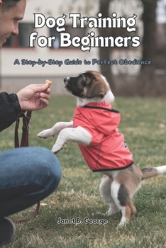 Dog Training for Beginners: A Step-by-Step Guide to Perfect Obedience