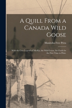 Paperback A Quill From a Canada Wild Goose: With the Cree Legend of Nih-ka, the Wild Goose, Set Forth for the First Time in Print. Book