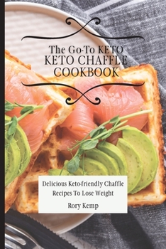 Paperback The Go-To KETO Chaffle Cookbook: Delicious Keto-friendly Chaffle Recipes To Lose Weight Book