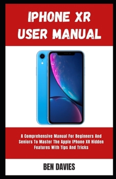 Paperback Iphone XR User Manual: A Comprehensive Manual For Beginners And Seniors To Master The Apple IPhone XR Hidden Features With Tips And Tricks Book