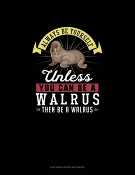 Always Be Yourself Unless You Can Be A Walrus Then Be A Walrus: Low Vision Paper Notebook