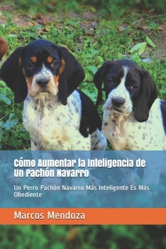 Paperback Cómo Aumentar la Inteligencia de Un Pachón Navarro: Un Perro Pachón Navarro Más Inteligente Es Más Obediente [Spanish] Book