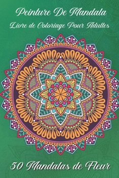 Peinture de mandala Livre de coloriage pour adultes 50 Mandalas de fleur: Pour les débutants Le livre de peinture Mandala pour les adultes (French Edition)