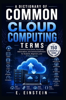 Paperback A Dictionary of Common Cloud Computing Terms: Essential Cloud Terms, Acronyms, Abbreviations, and Technical Definitions for Students, Beginners, and IT Professionals (The IT Terms Dictionary Series) Book