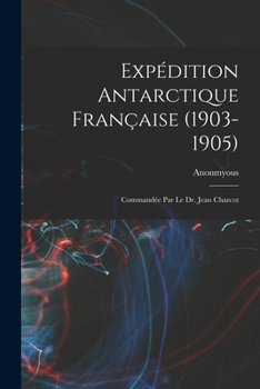 Paperback Expédition Antarctique Française (1903-1905): Commandée Par le dr. Jean Charcot [French] Book