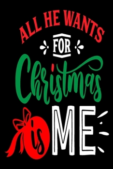 All He Wants for Christmas is Me: Blank Lined Journal Notebook: For Writing Notes or Journaling and best gift for christmas lists, planning, menus, gifts, and more