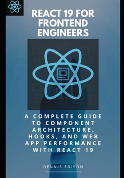 React 19 for Frontend Engineers: A Complete Guide to Component Architecture, Hooks, and Web App Performance with React 19