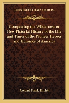 Paperback Conquering the Wilderness or New Pictorial History of the Life and Times of the Pioneer Heroes and Heroines of America Book