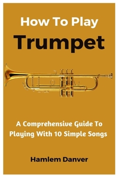 Paperback How To Play Trumpet: A Comprehensive Guide To Playing With 10 Simple Songs Book