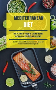 Paperback Mediterranean Diet: The Ultimate Guide To Losing Weight Naturally And Feeling Healthy (Eat Traditional Mediterranean Recipes For Great Hea Book