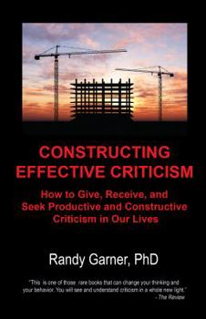 Paperback Constructing Effective Criticism: How to Give, Receive, and Seek Productive and Constructive Criticism in Our Lives Book