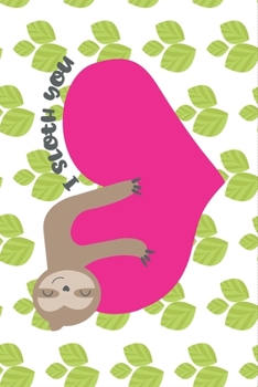 I Sloth You - Cute Valentine Gift Notebook for Sloth Lovers: Share your love on Valentine's day with the people you love with this perfect gift