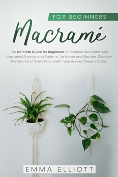 Paperback Macramé for Beginners: The Ultimate Guide for Beginners to Practice Macramé with Illustrated Projects and Patterns for Home & Garden. Discove Book