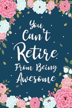 Paperback You Can't Retire From Being Awesome: Floral Retirement & Appreciation Gifts for Women - Retirement Journal For Women - Retirement Gifts For Teachers - Book