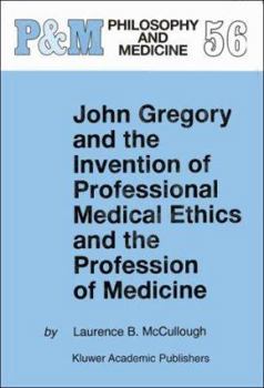 Hardcover John Gregory and the Invention of Professional Medical Ethics and the Profession of Medicine Book