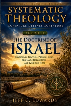 Systematic Theology Scripture Defines Scripture Volume 11: Israelology: Election, Promise, Land, Remnant, Restoration, and Kingdom Hope