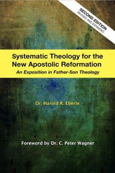 Paperback Systematic Theology for the New Apostolic Reformation: An Exposition in Father-Son Theology Book