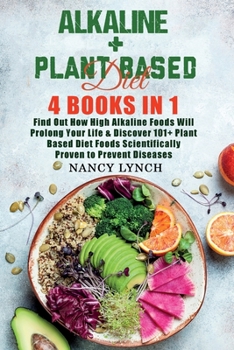 Paperback Alkaline + Plant Based Diet: 4 Books in 1: Find Out How High Alkaline Foods Will Prolong Your Life & Discover 101+ Plant Based Diet Foods Scientifi Book