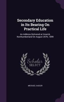 Hardcover Secondary Education in Its Bearing On Practical Life: An Address Delivered at Howick, Northumberland On August 26Th, 1899 Book