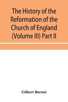 Paperback The history of the Reformation of the Church of England (Volume III) Part II Book
