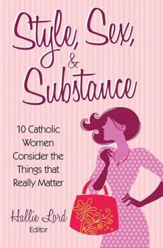 Paperback Style, Sex, & Substance: 10 Catholic Women Consider the Things That Really Matter Book