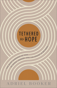 Paperback Tethered to Hope: The Quiet Kindness of God in Crisis, Change, and the Spaces in Between Book