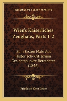 Wien's Kaiserliches Zeughaus, Parts 1-2: Zum Ersten Male Aus Historisch-Kritischem Gesichtspunkte Betrachtet (1846)