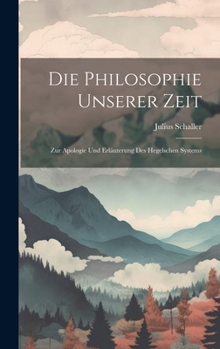 Hardcover Die Philosophie Unserer Zeit: Zur Apologie Und Erläuterung Des Hegelschen Systems [German] Book