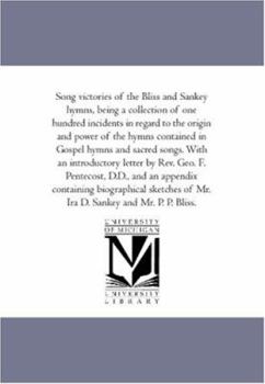 Song Victories of "The Bliss and Sankey Hymns,": Being a Collection of One Hundred Incidents in Regards to the Origin and Power of the Hymns Contained in "Gospel Hymns and Sacred Songs."